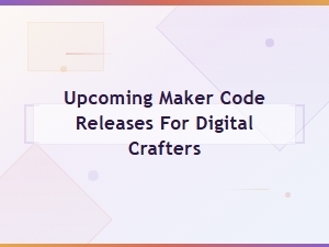 Upcoming Maker Code Releases for Digital Crafters